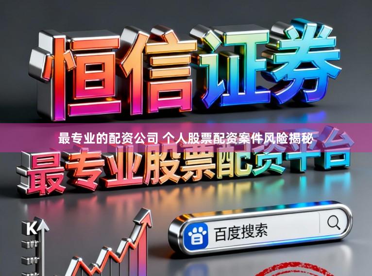 最专业的配资公司 个人股票配资案件风险揭秘