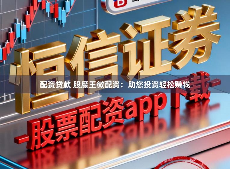 配资贷款 股魔王微配资:助您投资轻松赚钱