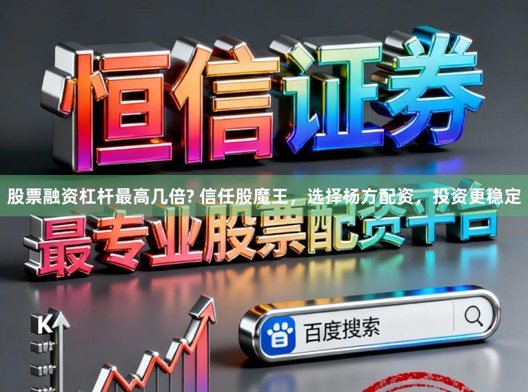股票融资杠杆最高几倍? 信任股魔王，选择杨方配资，投资更稳定