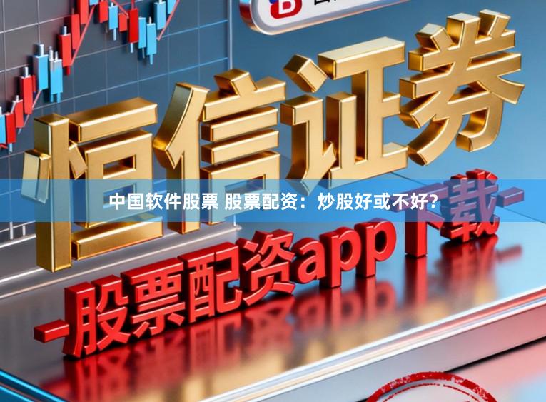 中国软件股票 股票配资：炒股好或不好？