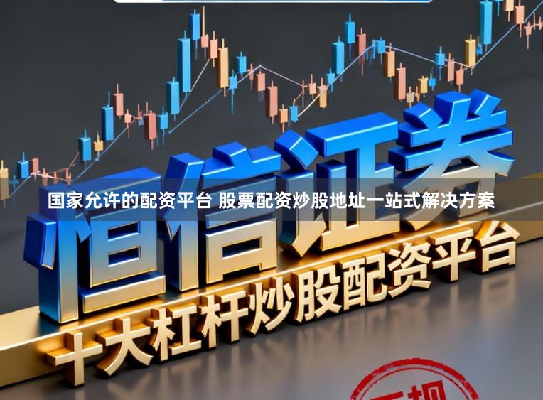 国家允许的配资平台 股票配资炒股地址一站式解决方案