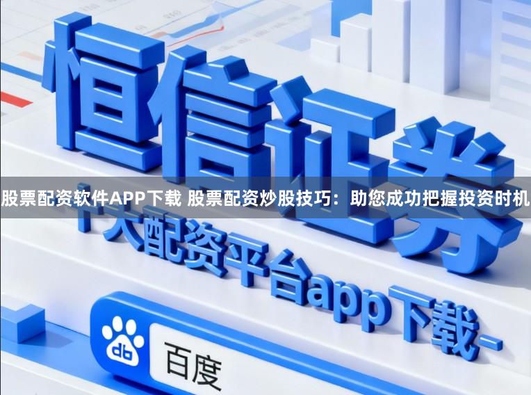 股票配资软件APP下载 股票配资炒股技巧：助您成功把握投资时机