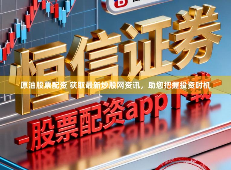 原油股票配资 获取最新炒股网资讯，助您把握投资时机