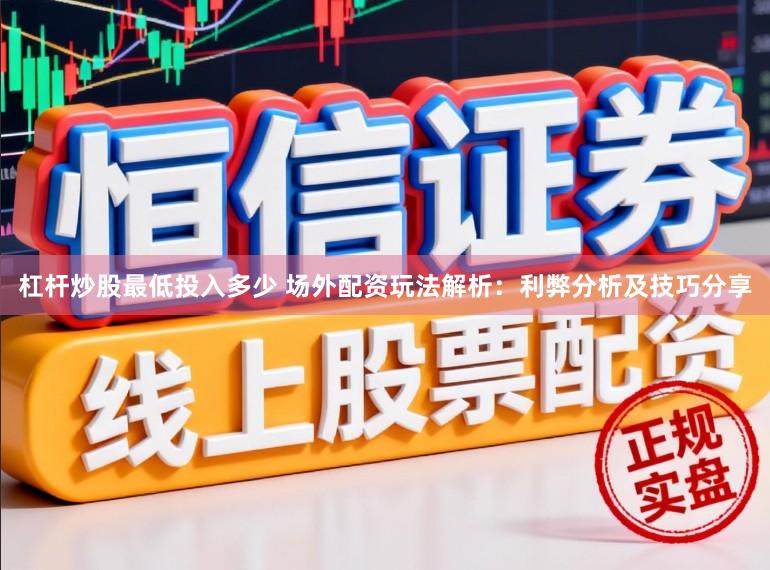 杠杆炒股最低投入多少 场外配资玩法解析：利弊分析及技巧分享
