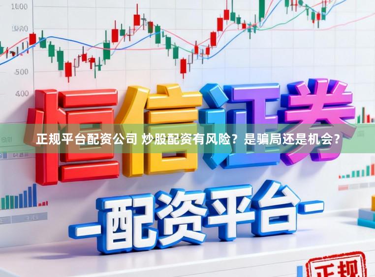 正规平台配资公司 炒股配资有风险？是骗局还是机会？