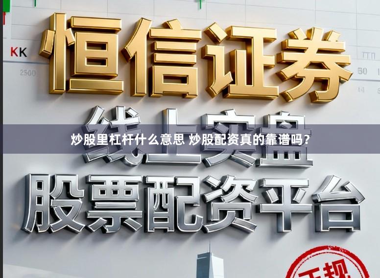 炒股里杠杆什么意思 炒股配资真的靠谱吗？