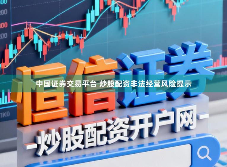 中国证券交易平台 炒股配资非法经营风险提示