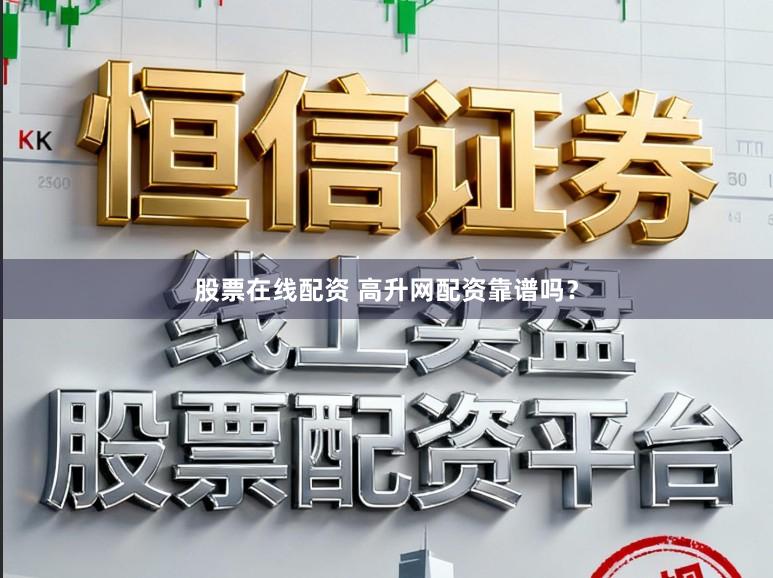 股票在线配资 高升网配资靠谱吗？