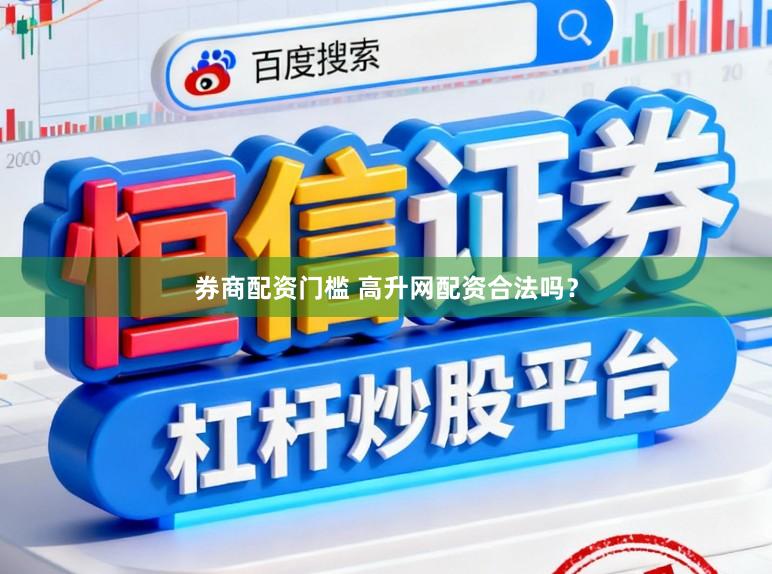 券商配资门槛 高升网配资合法吗？