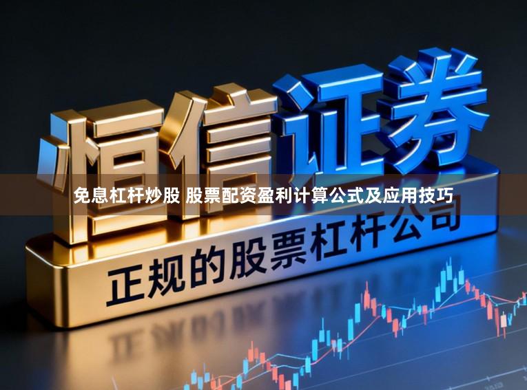 免息杠杆炒股 股票配资盈利计算公式及应用技巧