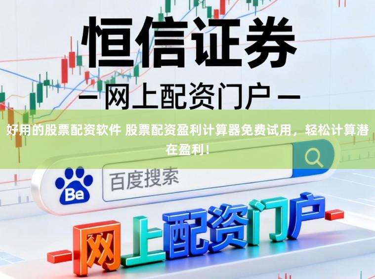 好用的股票配资软件 股票配资盈利计算器免费试用，轻松计算潜在盈利！
