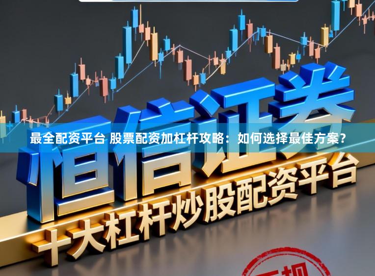 最全配资平台 股票配资加杠杆攻略：如何选择最佳方案？