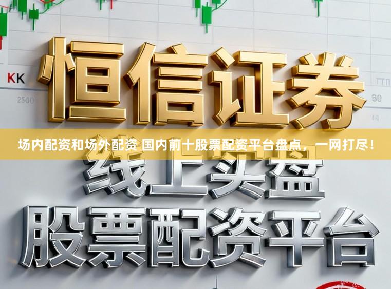场内配资和场外配资 国内前十股票配资平台盘点，一网打尽！