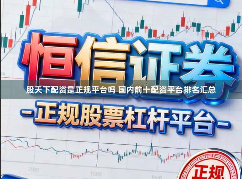 股天下配资是正规平台吗 国内前十配资平台排名汇总