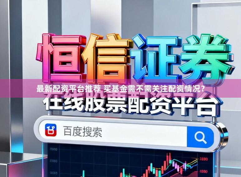 最新配资平台推荐 买基金需不需关注配资情况？