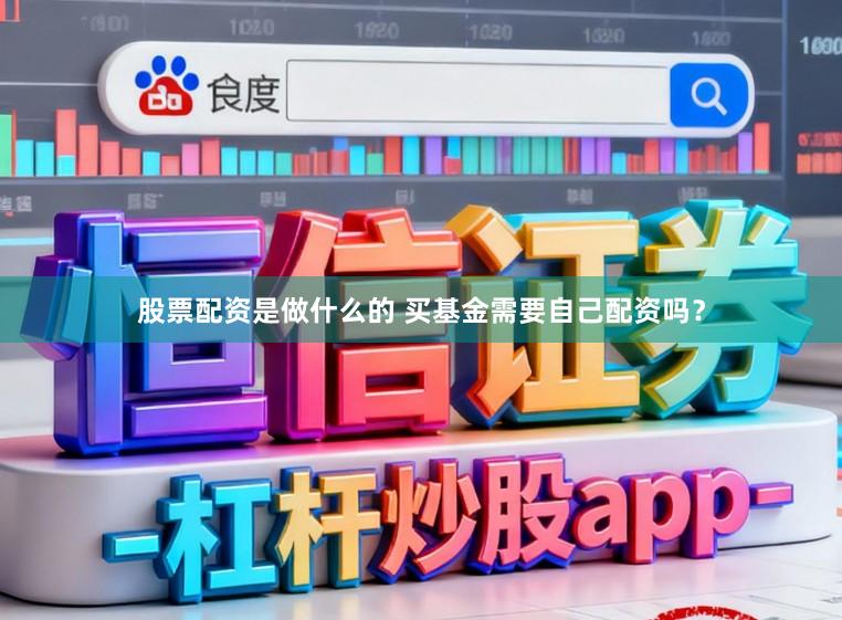 股票配资是做什么的 买基金需要自己配资吗？