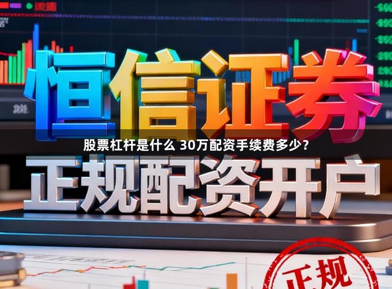 股票杠杆是什么 30万配资手续费多少？