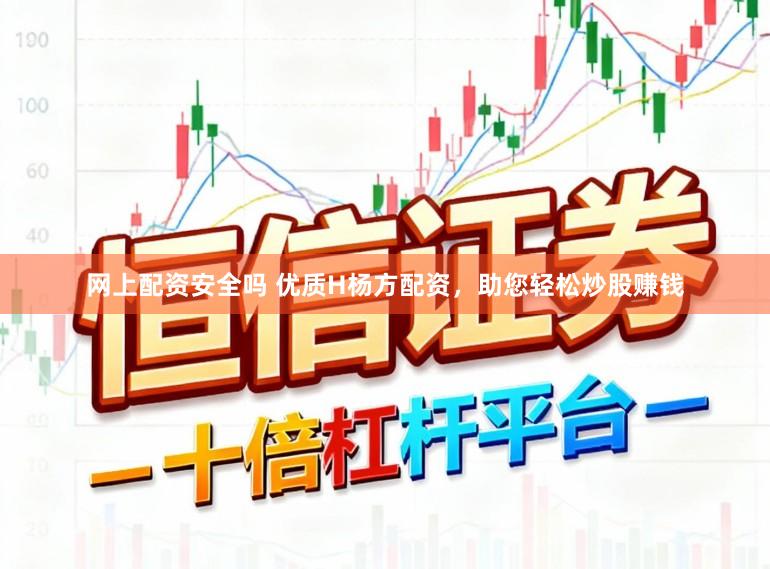 网上配资安全吗 优质H杨方配资，助您轻松炒股赚钱