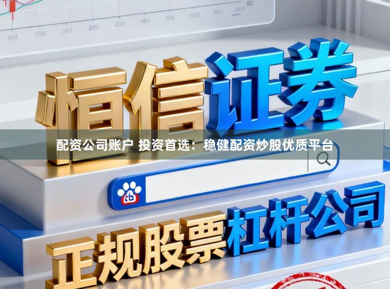 配资公司账户 投资首选：稳健配资炒股优质平台