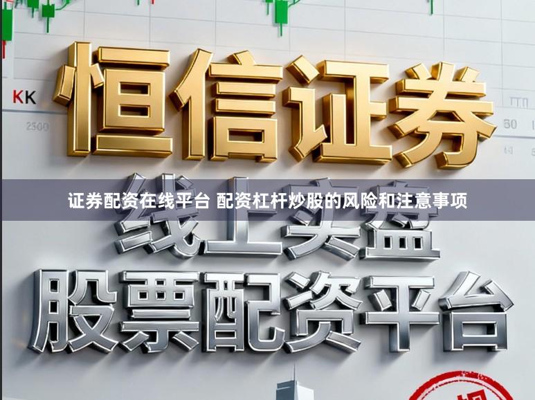 证券配资在线平台 配资杠杆炒股的风险和注意事项