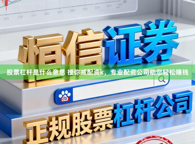 股票杠杆是什么意思 授弥减配资k，专业配资公司助您轻松赚钱