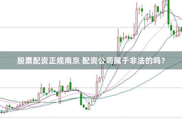 股票配资正规南京 配资公司属于非法的吗？