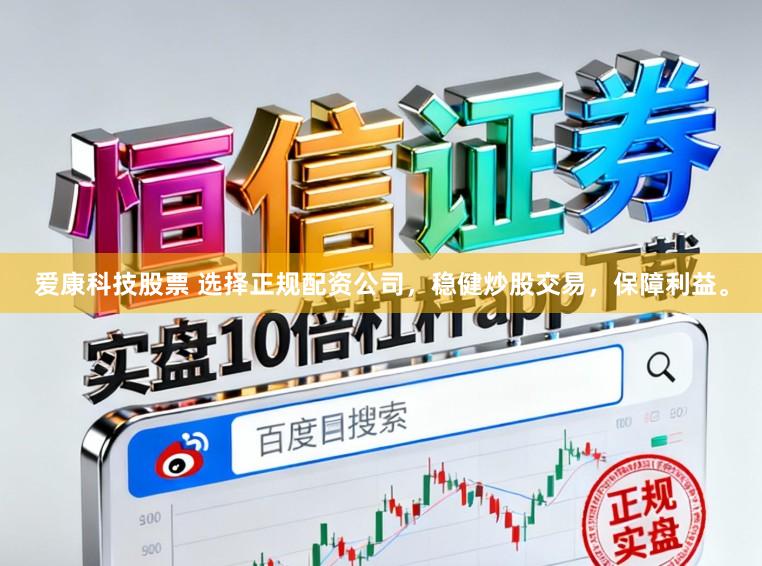 爱康科技股票 选择正规配资公司，稳健炒股交易，保障利益。