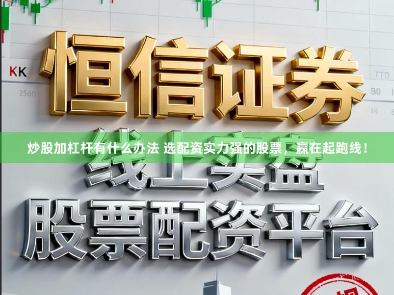 炒股加杠杆有什么办法 选配资实力强的股票，赢在起跑线！