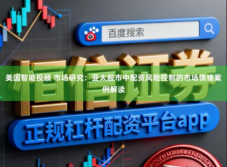 美国智能投顾 市场研究：亚太股市中配资风险控制的市场情绪案例解读