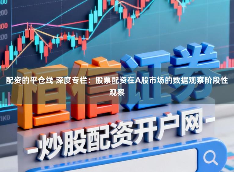 配资的平仓线 深度专栏:股票配资在A股市场的数据观察阶段性观察