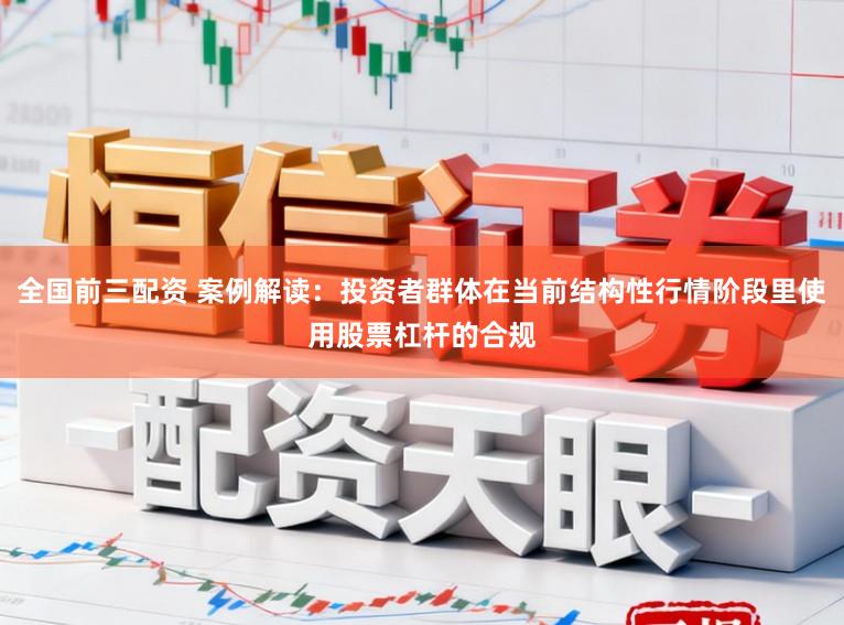 全国前三配资 案例解读：投资者群体在当前结构性行情阶段里使用股票杠杆的合规