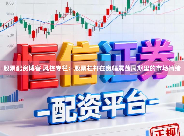股票配资博客 风控专栏：股票杠杆在宽幅震荡周期里的市场情绪