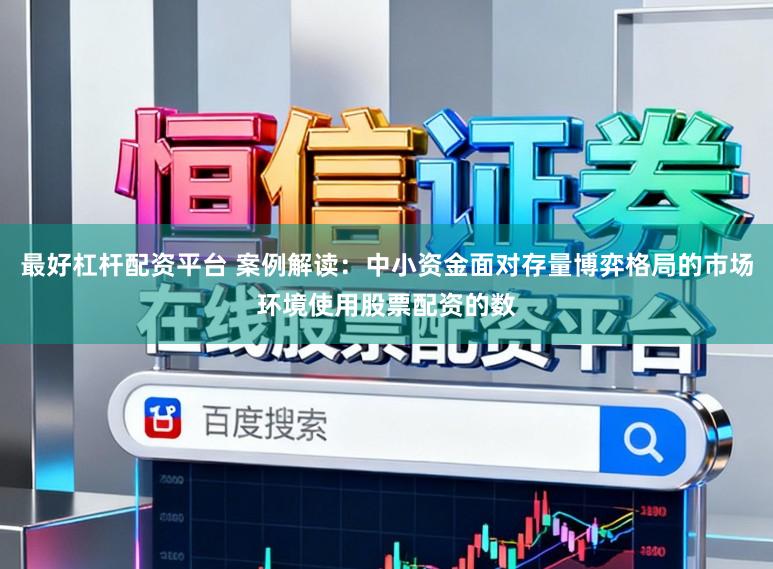 最好杠杆配资平台 案例解读：中小资金面对存量博弈格局的市场环境使用股票配资的数