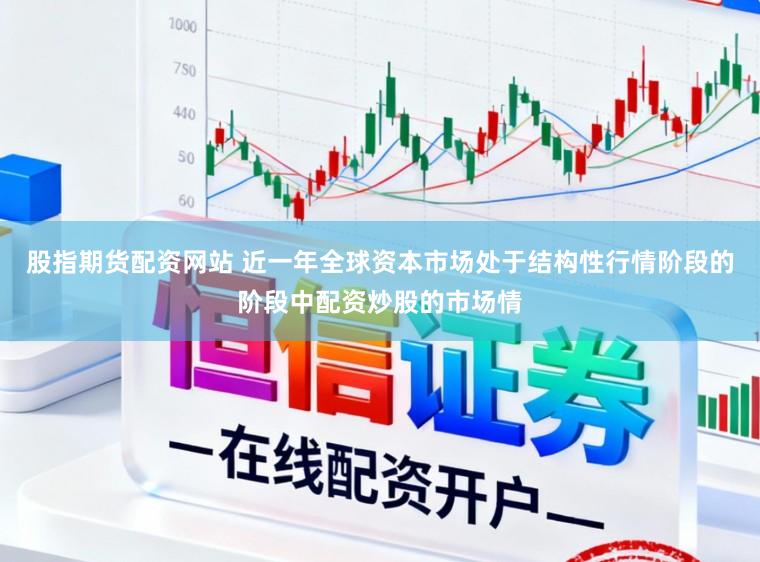 股指期货配资网站 近一年全球资本市场处于结构性行情阶段的阶段中配资炒股的市场情