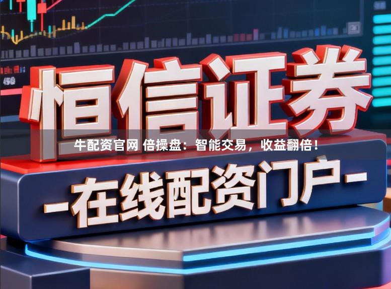 牛配资官网 倍操盘：智能交易，收益翻倍！