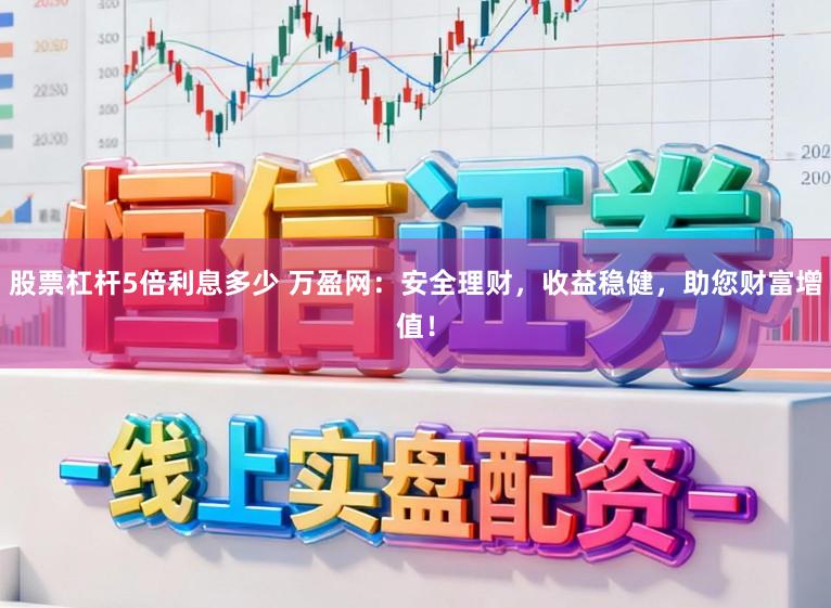股票杠杆5倍利息多少 万盈网：安全理财，收益稳健，助您财富增值！