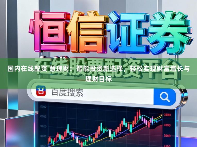 国内在线配资 慧理财：智能投资新选择，轻松实现财富增长与理财目标