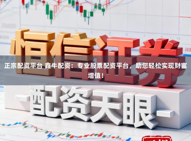 正宗配资平台 鑫牛配资：专业股票配资平台，助您轻松实现财富增值！