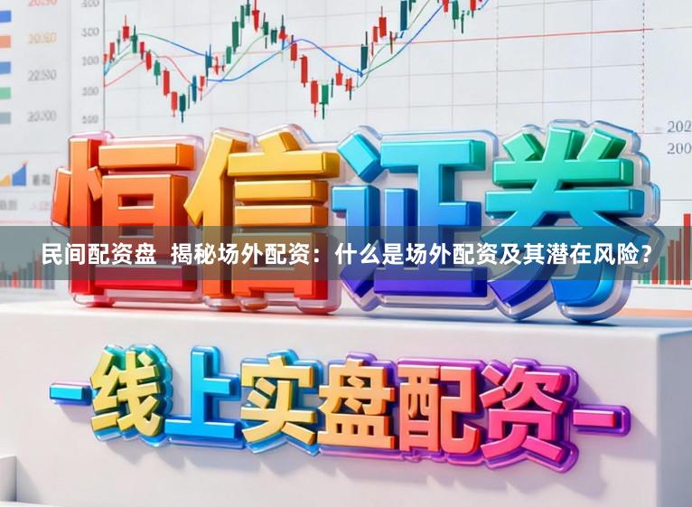 民间配资盘  揭秘场外配资：什么是场外配资及其潜在风险？