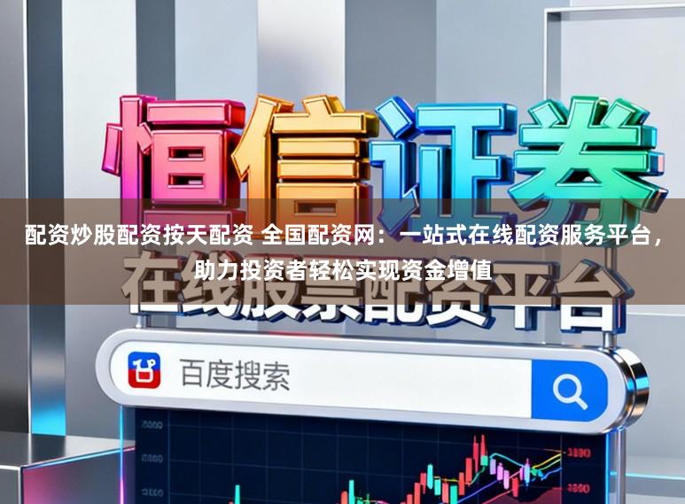 配资炒股配资按天配资 全国配资网：一站式在线配资服务平台，助力投资者轻松实现资金增值