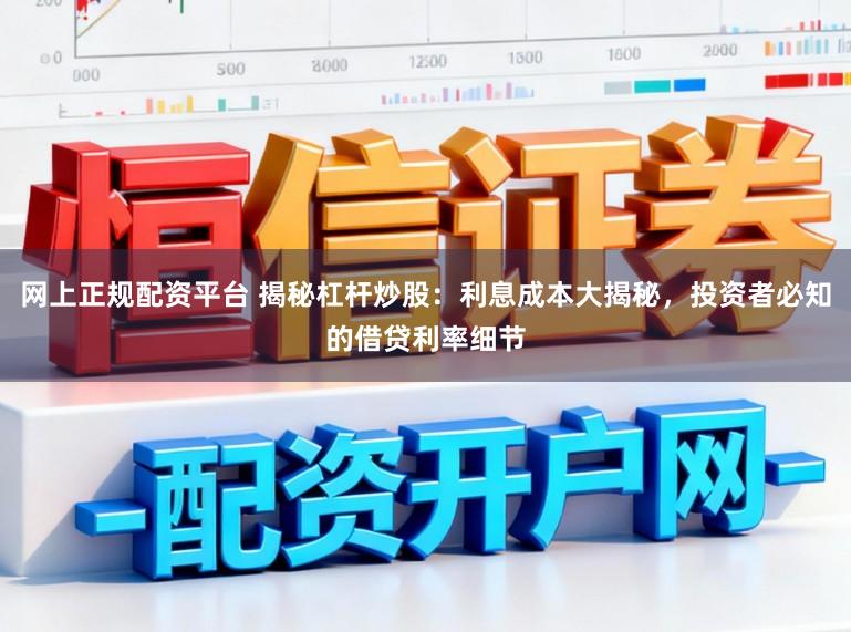 网上正规配资平台 揭秘杠杆炒股：利息成本大揭秘，投资者必知的借贷利率细节