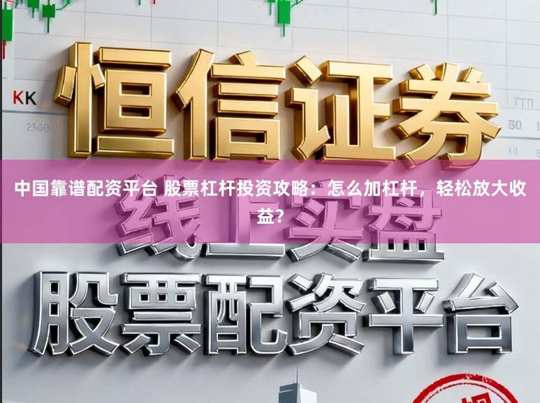 中国靠谱配资平台 股票杠杆投资攻略：怎么加杠杆，轻松放大收益？