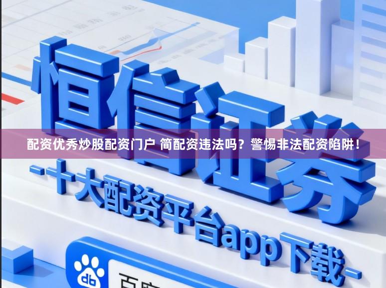 配资优秀炒股配资门户 简配资违法吗？警惕非法配资陷阱！