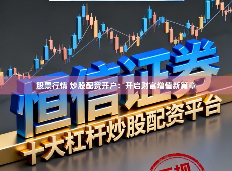 股票行情 炒股配资开户：开启财富增值新篇章