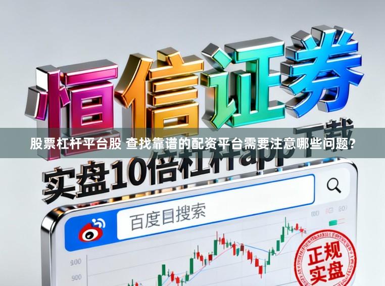 股票杠杆平台股 查找靠谱的配资平台需要注意哪些问题?