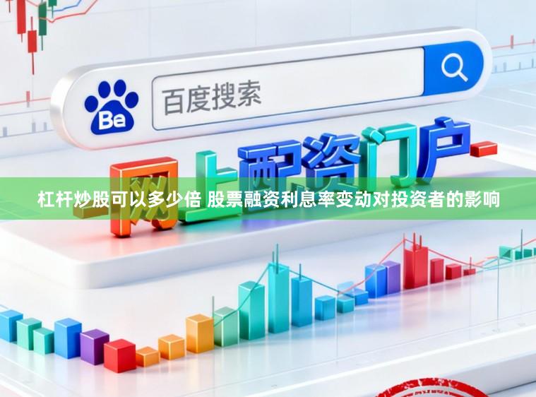 杠杆炒股可以多少倍 股票融资利息率变动对投资者的影响