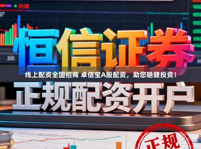 线上配资全国招商 卓信宝A股配资，助您稳健投资！