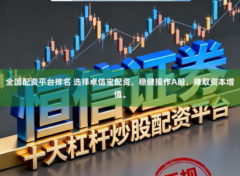 全国配资平台排名 选择卓信宝配资，稳健操作A股，赚取资本增值。