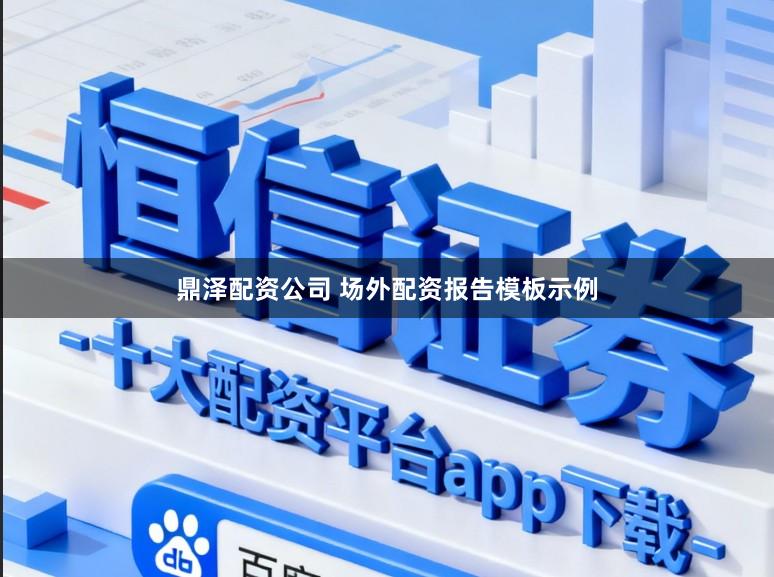 鼎泽配资公司 场外配资报告模板示例