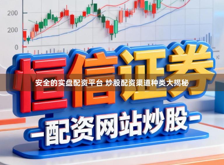 安全的实盘配资平台 炒股配资渠道种类大揭秘
